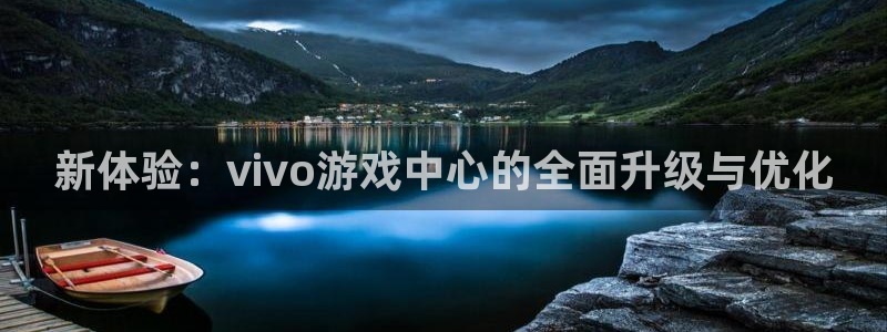 杏耀平台注册入口：新体验：vivo游戏中心的全面升级与优化