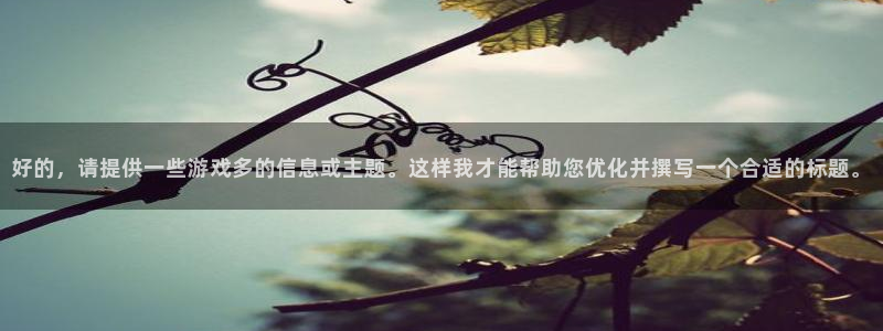 杏耀代理官网：好的，请提供一些游戏多的信息或主题。这样我才能
