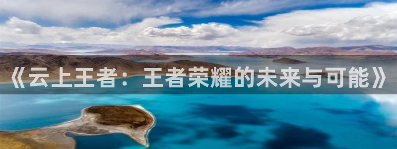 杏耀平台娱乐注册：《云上王者：王者荣耀的未来与可能》