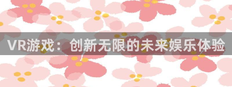 杏耀注册开户：VR游戏：创新无限的未来娱乐体验