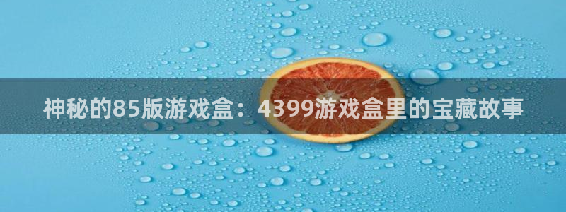 杏耀注册中心：神秘的85版游戏盒：4399游戏盒里的宝藏故事