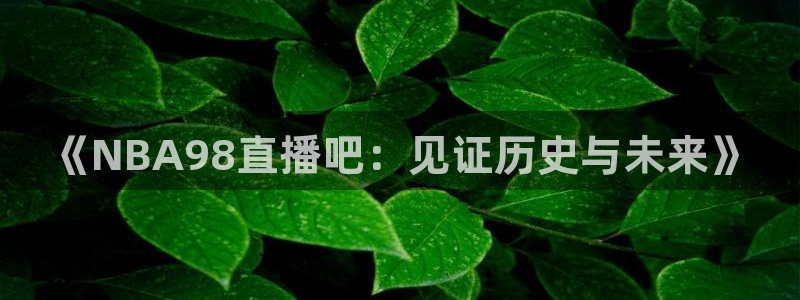 咪咕视频体育直播郑钦文今天：《NBA98直播吧：见证历史与未来》