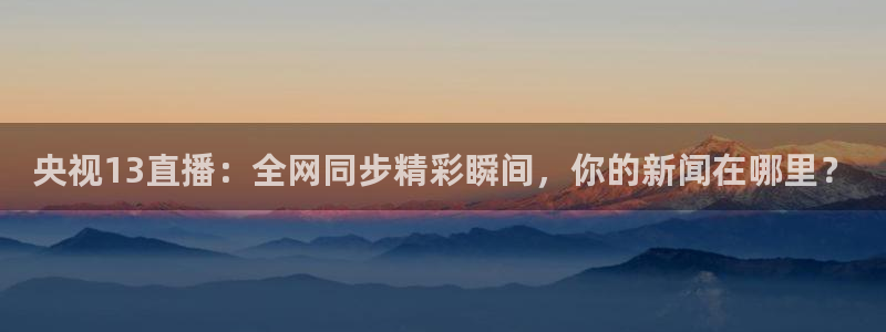 咪咕视频app下载官方正版安装最新版：央视13直播：全网同步精彩瞬间，你的新闻在哪里？